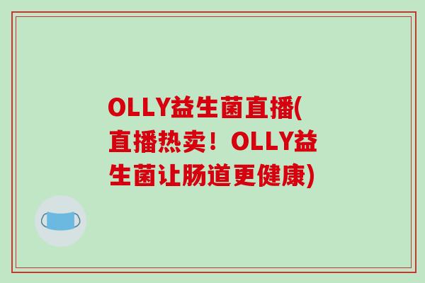 OLLY益生菌直播(直播热卖！OLLY益生菌让肠道更健康)