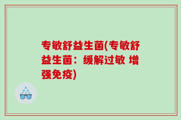 专敏舒益生菌(专敏舒益生菌：缓解过敏 增强免疫)