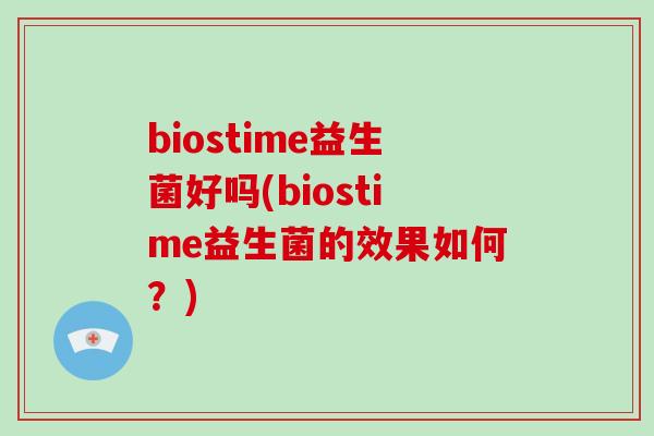 biostime益生菌好吗(biostime益生菌的效果如何？)