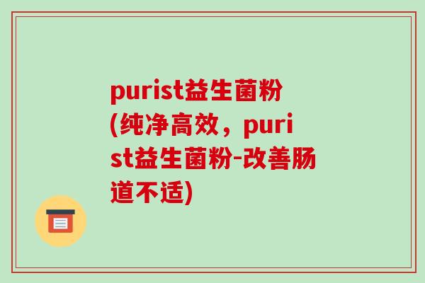 purist益生菌粉(纯净高效,purist益生菌粉-改善肠道不适) purist益生菌粉(纯净高效,purist益生菌粉-改善肠道不适)