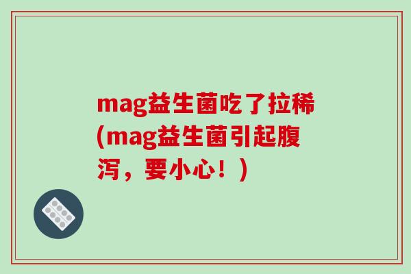 mag益生菌吃了拉稀(mag益生菌引起，要小心！)
