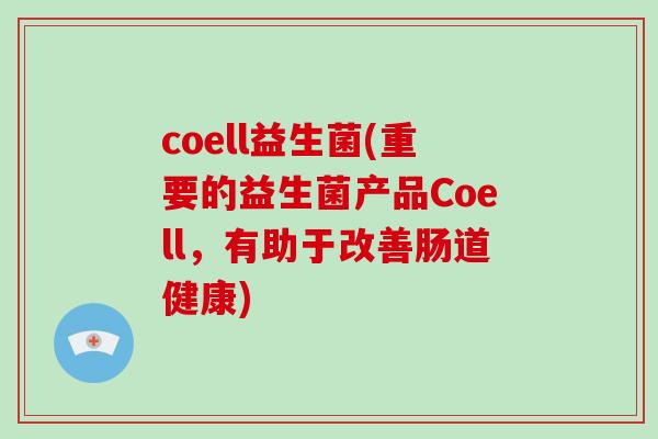 coell益生菌(重要的益生菌产品Coell,有助于改善肠道健康) coell益生菌(重要的益生菌产品Coell,有助于改善肠道健康)