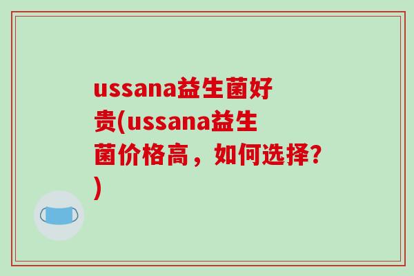 ussana益生菌好贵(ussana益生菌价格高，如何选择？)