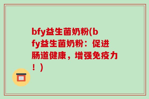 bfy益生菌奶粉(bfy益生菌奶粉：促进肠道健康，增强免疫力！)