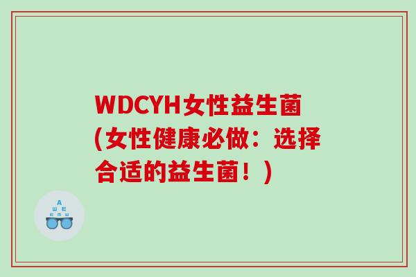 WDCYH女性益生菌(女性健康必做：选择合适的益生菌！)
