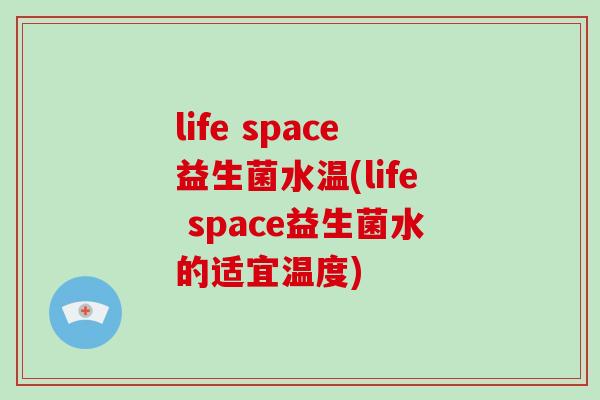 life space益生菌水温(life space益生菌水的适宜温度)