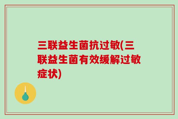 三联益生菌抗过敏(三联益生菌有效缓解过敏症状)
