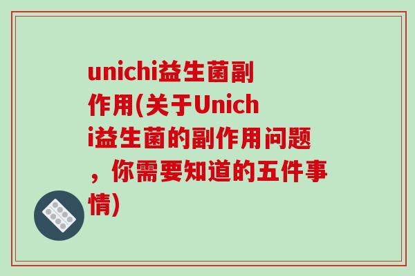 unichi益生菌副作用(关于Unichi益生菌的副作用问题，你需要知道的五件事情)