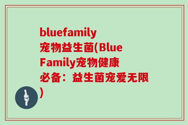 bluefamily宠物益生菌(BlueFamily宠物健康必备：益生菌宠爱无限)