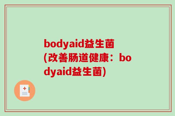 bodyaid益生菌(改善肠道健康:bodyaid益生菌) bodyaid益生菌(改善肠道健康:bodyaid益生菌)
