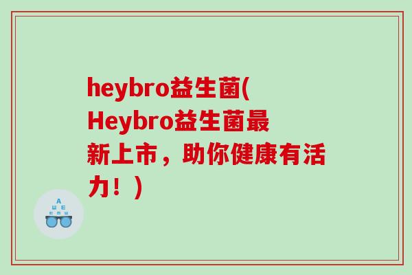 heybro益生菌(Heybro益生菌最新上市，助你健康有活力！)
