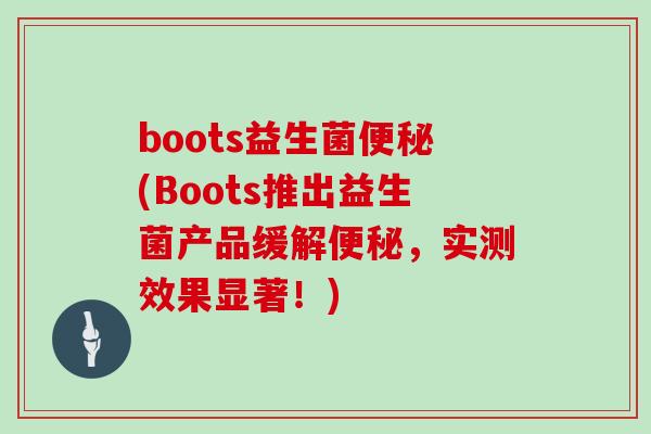 boots益生菌便秘(Boots推出益生菌产品缓解便秘，实测效果显著！)