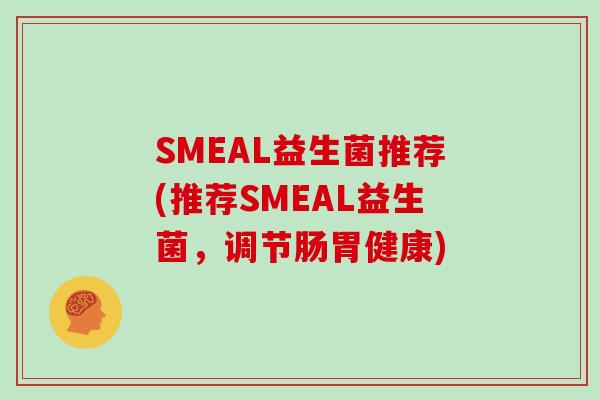 SMEAL益生菌推荐(推荐SMEAL益生菌，调节肠胃健康)