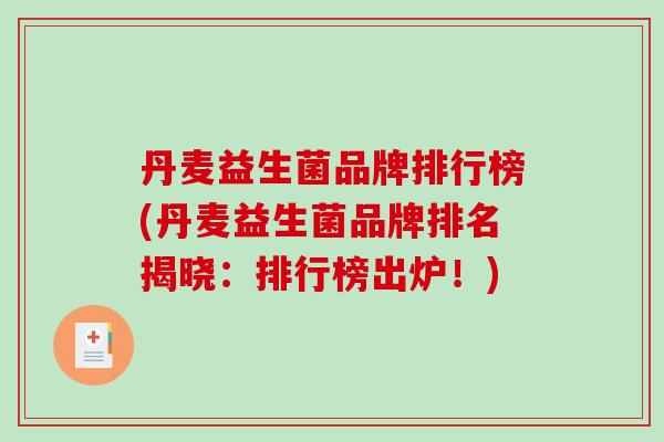 丹麦益生菌品牌排行榜(丹麦益生菌品牌排名揭晓：排行榜出炉！)