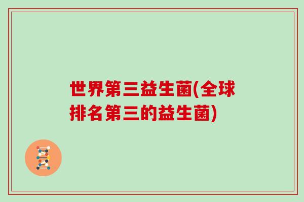 世界第三益生菌(全球排名第三的益生菌)