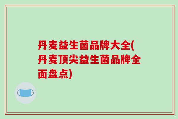 丹麦益生菌品牌大全(丹麦顶尖益生菌品牌全面盘点)