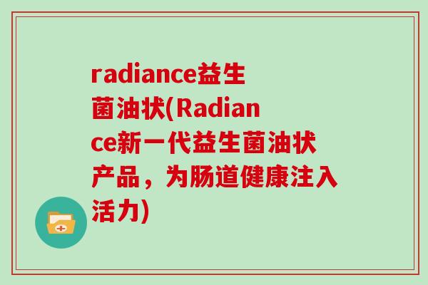 radiance益生菌油状(Radiance新一代益生菌油状产品,为肠道健康注入活力) radiance益生菌油状(Radiance新一代益生菌油状产品,为肠道健康注入活力)