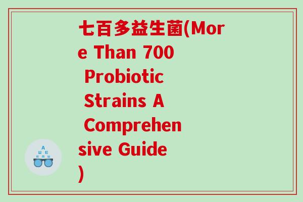 七百多益生菌(More Than 700 Probiotic Strains A Comprehensive Guide)