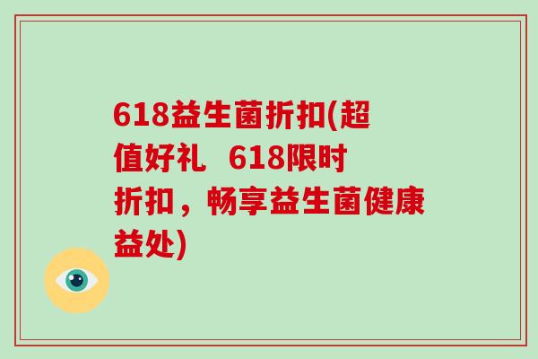 618益生菌折扣(超值好礼  618限时折扣，畅享益生菌健康益处)