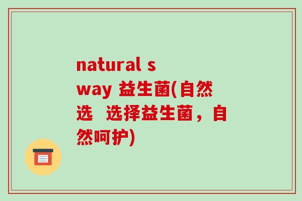 natural s way 益生菌(自然选  选择益生菌，自然呵护)