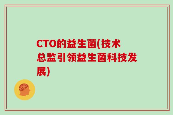 CTO的益生菌(技术总监引领益生菌科技发展) CTO的益生菌(技术总监引领益生菌科技发展)
