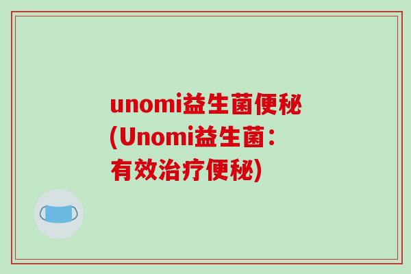 unomi益生菌便秘(Unomi益生菌：有效治疗便秘)