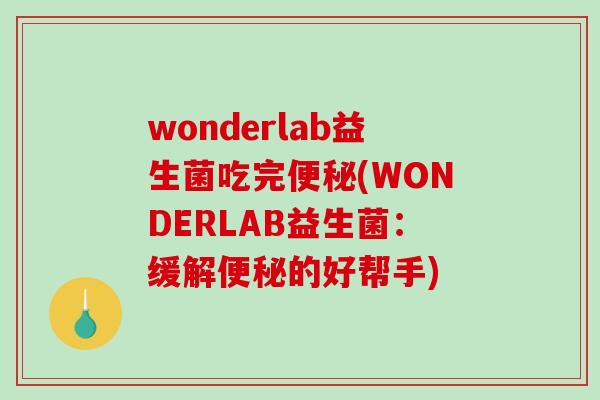 wonderlab益生菌吃完(WONDERLAB益生菌:缓解的好帮手) wonderlab益生菌吃完(WONDERLAB益生菌:缓解的好帮手)