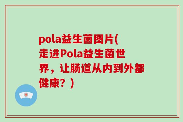pola益生菌图片(走进Pola益生菌世界，让肠道从内到外都健康？)