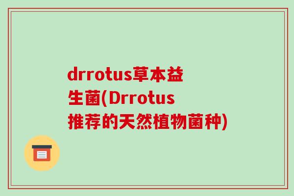 drrotus草本益生菌(Drrotus推荐的天然植物菌种)