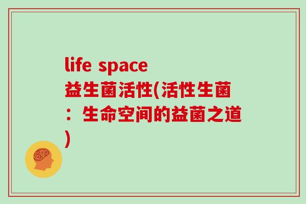 life space益生菌活性(活性生菌：生命空间的益菌之道)