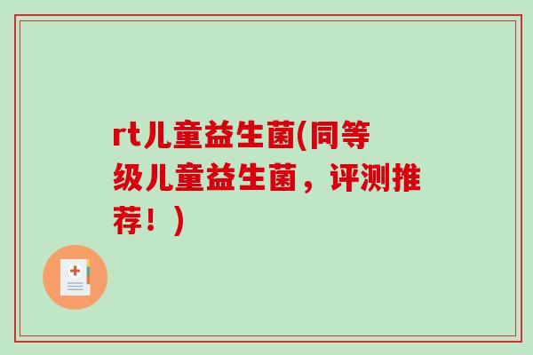 rt儿童益生菌(同等级儿童益生菌，评测推荐！)