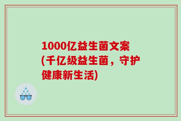 1000亿益生菌文案(千亿级益生菌，守护健康新生活)