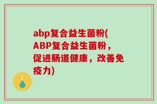 abp复合益生菌粉(ABP复合益生菌粉，促进肠道健康，改善免疫力)