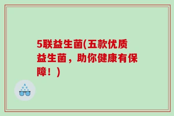 5联益生菌(五款优质益生菌，助你健康有保障！)