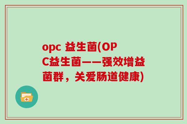 opc 益生菌(OPC益生菌——强效增益菌群，关爱肠道健康)