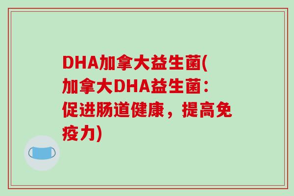 DHA加拿大益生菌(加拿大DHA益生菌：促进肠道健康，提高免疫力)