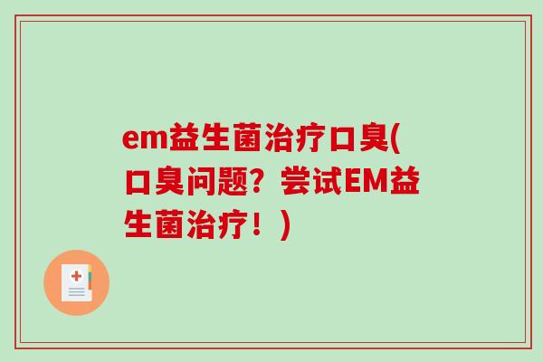 em益生菌治疗口臭(口臭问题？尝试EM益生菌治疗！)