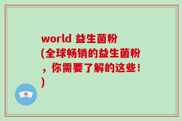 world 益生菌粉(全球畅销的益生菌粉，你需要了解的这些！)