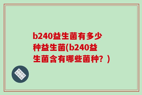 b240益生菌有多少种益生菌(b240益生菌含有哪些菌种？)