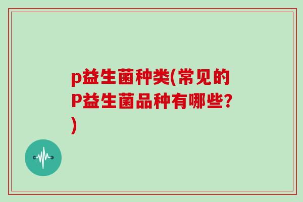 p益生菌种类(常见的P益生菌品种有哪些？)