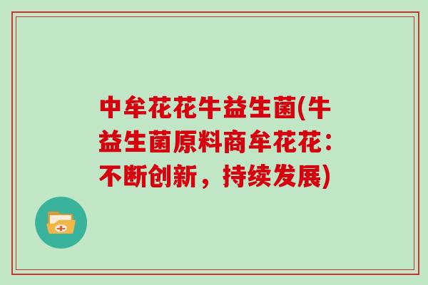 中牟花花牛益生菌(牛益生菌原料商牟花花：不断创新，持续发展)