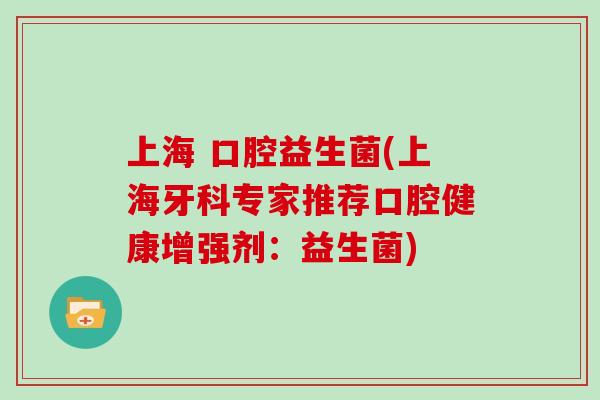上海 口腔益生菌(上海牙科专家推荐口腔健康增强剂：益生菌)