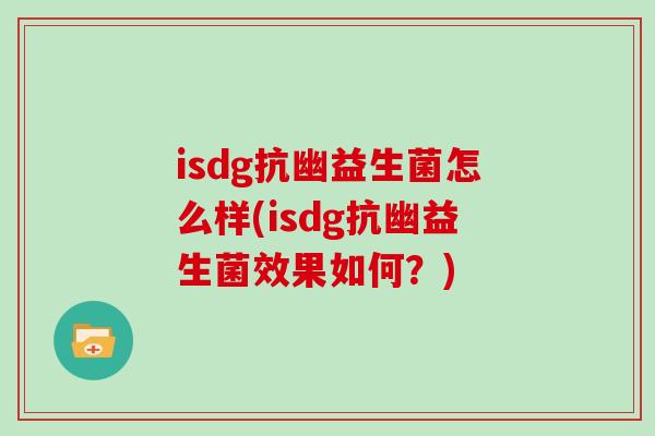 isdg抗幽益生菌怎么样(isdg抗幽益生菌效果如何？)
