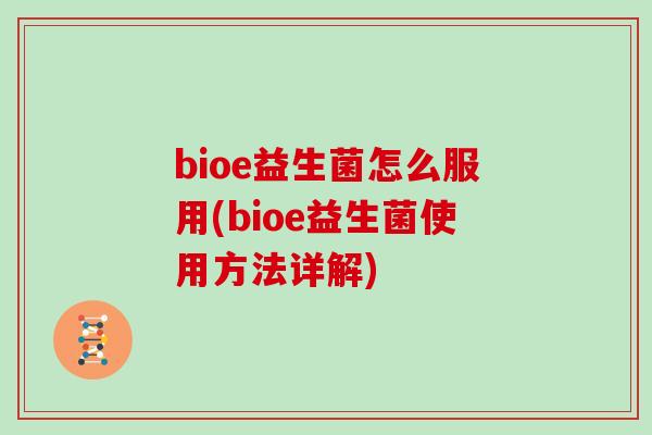 bioe益生菌怎么服用(bioe益生菌使用方法详解)