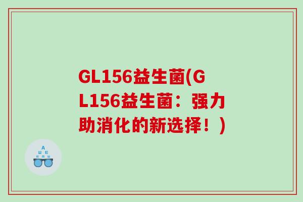 GL156益生菌(GL156益生菌：强力助消化的新选择！)