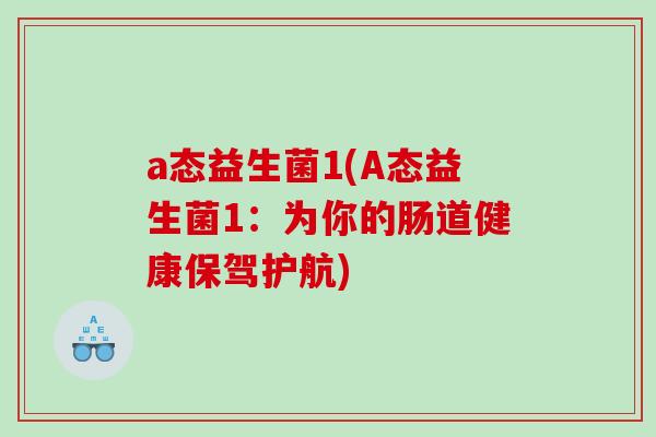a态益生菌1(A态益生菌1：为你的肠道健康保驾护航)