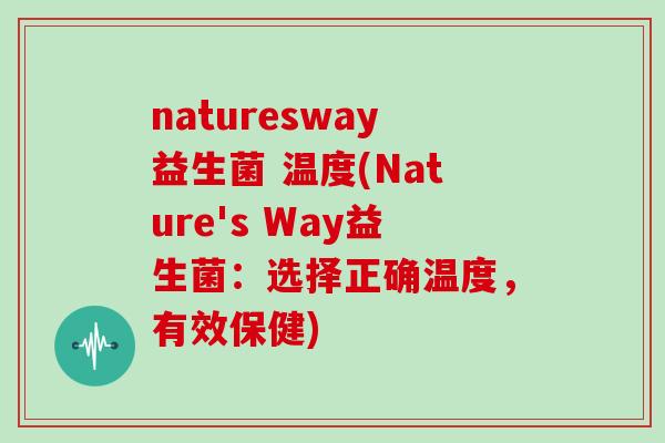 naturesway益生菌 温度(Nature's Way益生菌：选择正确温度，有效保健)