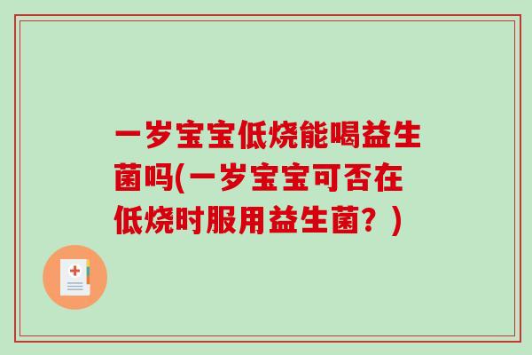 一岁宝宝低烧能喝益生菌吗(一岁宝宝可否在低烧时服用益生菌？)