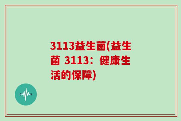 3113益生菌(益生菌 3113：健康生活的保障)