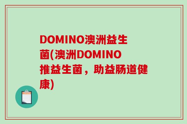 DOMINO澳洲益生菌(澳洲DOMINO推益生菌，助益肠道健康)